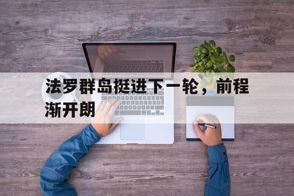 华体会体育-法罗群岛挺进下一轮,前程渐开朗的简单介绍 第1张 华体会体育-法罗群岛挺进下一轮,前程渐开朗的简单介绍 第1张