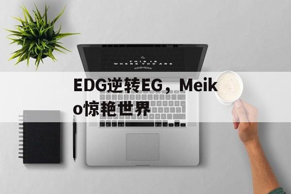 华体会下载-包含EDG逆转EG,Meiko惊艳世界的词条 第1张 华体会下载-包含EDG逆转EG,Meiko惊艳世界的词条 第1张